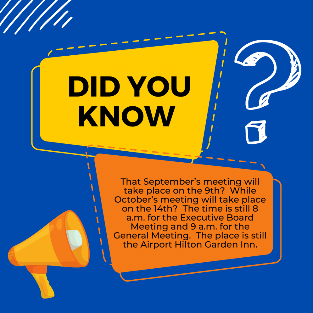 The September Meeting is 9/9 and the October meeting is 10/14.  The meeting place is the Airport Hilton Garden Inn.  The Executive Board Meeting is 8a.m. and the General Meeting is 9a.m.